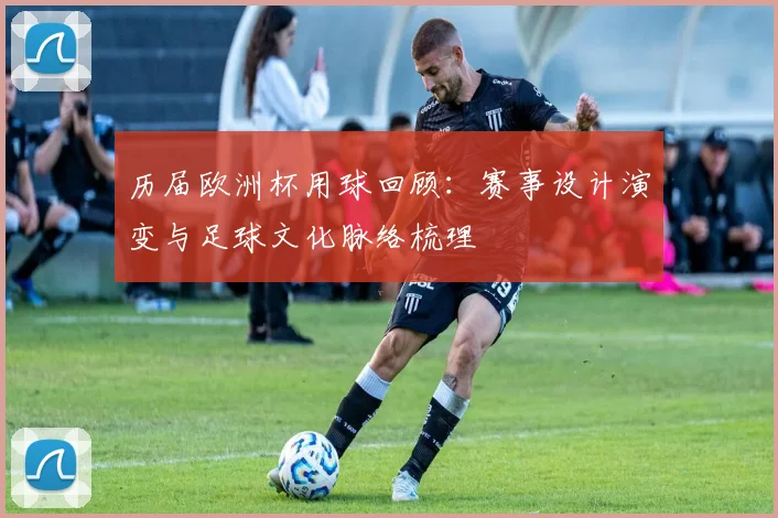 历届欧洲杯用球回顾：赛事设计演变与足球文化脉络梳理