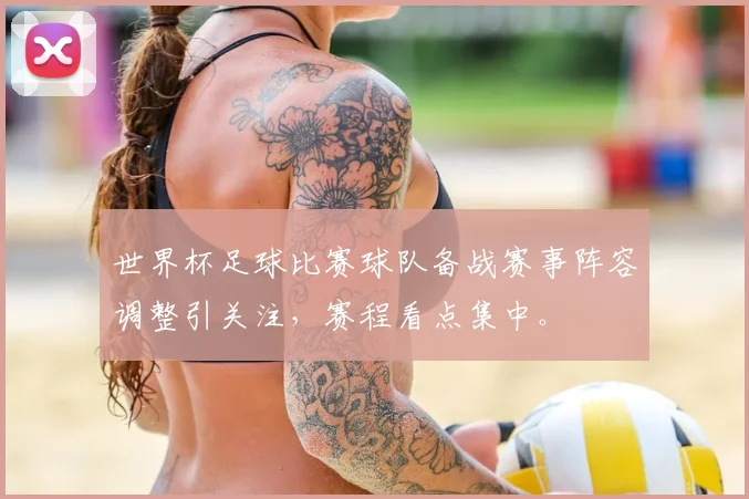 世界杯足球比赛球队备战赛事阵容调整引关注，赛程看点集中。