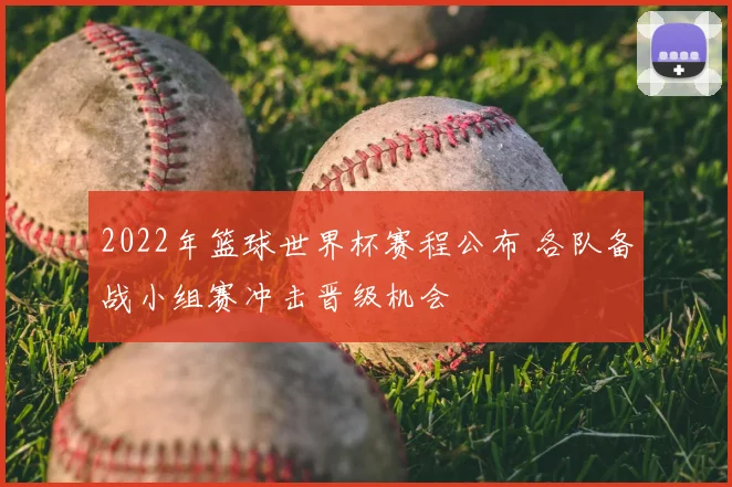 2022年篮球世界杯赛程公布 各队备战小组赛冲击晋级机会