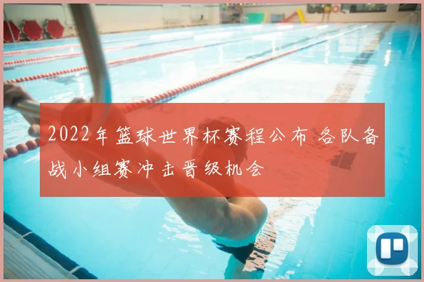 2022年篮球世界杯赛程公布 各队备战小组赛冲击晋级机会