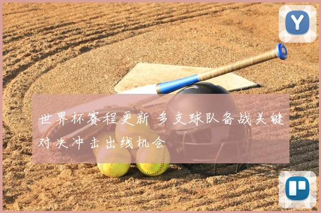 世界杯赛程更新 多支球队备战关键对决冲击出线机会