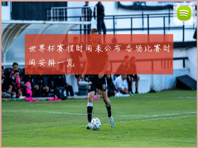 世界杯赛程时间表公布 各场比赛时间安排一览