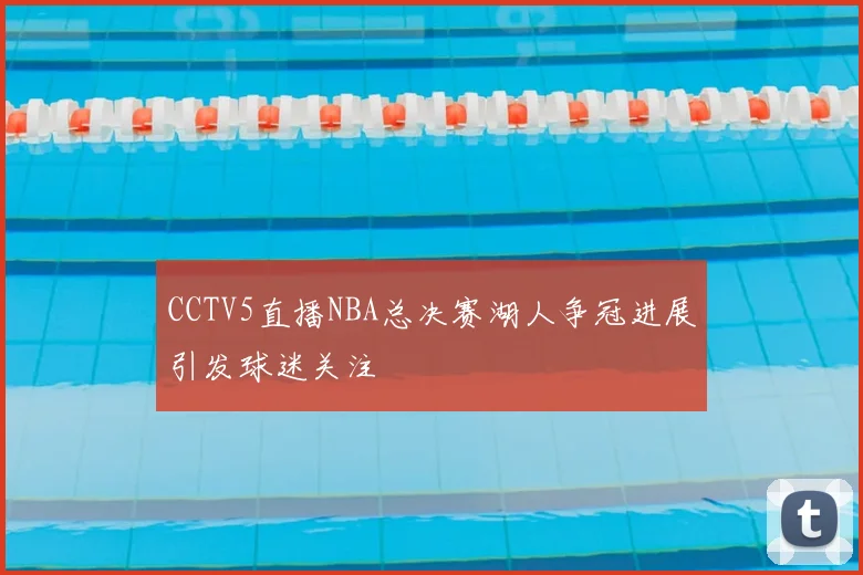 CCTV5直播NBA总决赛湖人争冠进展引发球迷关注