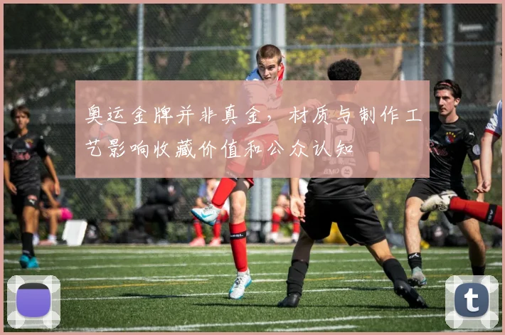 奥运金牌并非真金，材质与制作工艺影响收藏价值和公众认知