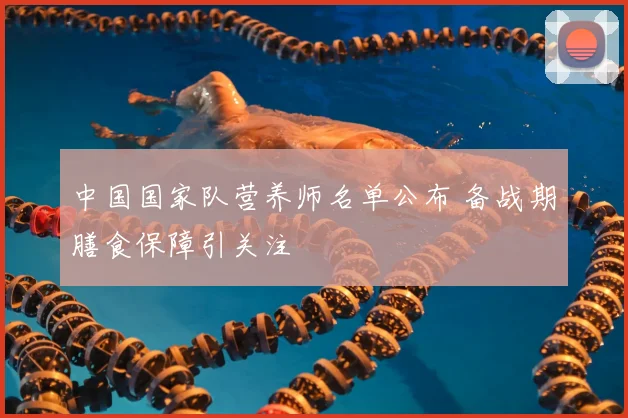 中国国家队营养师名单公布 备战期膳食保障引关注