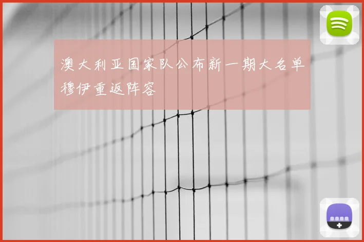 澳大利亚国家队公布新一期大名单穆伊重返阵容