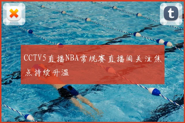 CCTV5直播NBA常规赛直播间关注焦点持续升温