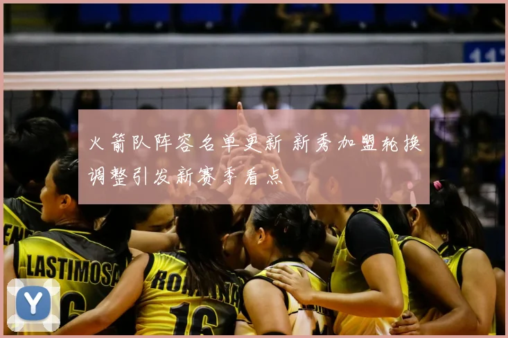 火箭队阵容名单更新 新秀加盟轮换调整引发新赛季看点