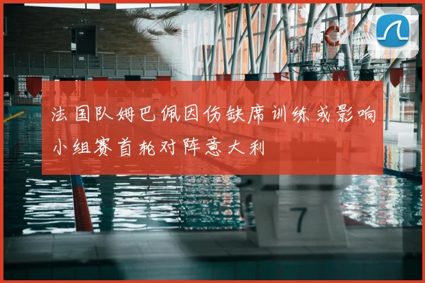 法国队姆巴佩因伤缺席训练或影响小组赛首轮对阵意大利