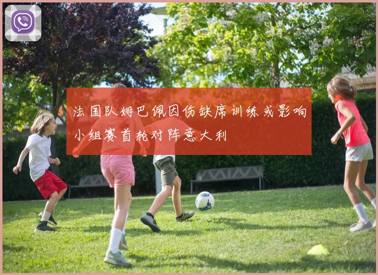 法国队姆巴佩因伤缺席训练或影响小组赛首轮对阵意大利