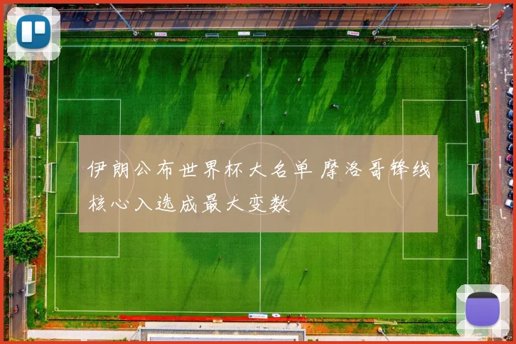 伊朗公布世界杯大名单 摩洛哥锋线核心入选成最大变数