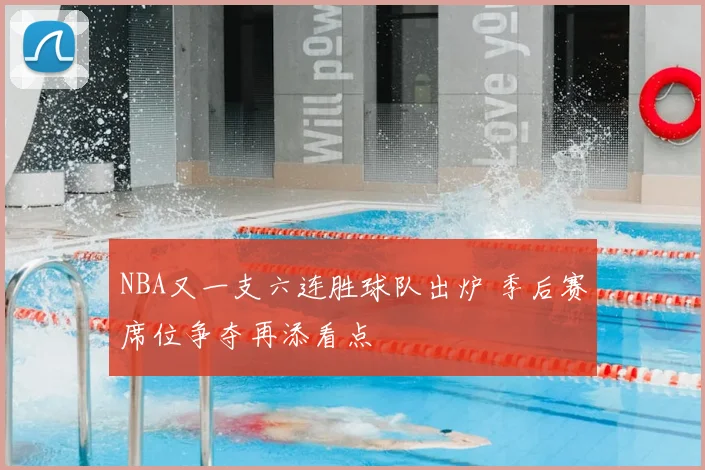 NBA又一支六连胜球队出炉 季后赛席位争夺再添看点