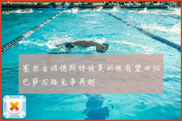 塞尔吉诺德斯特恢复训练有望回归巴萨右路竞争再起