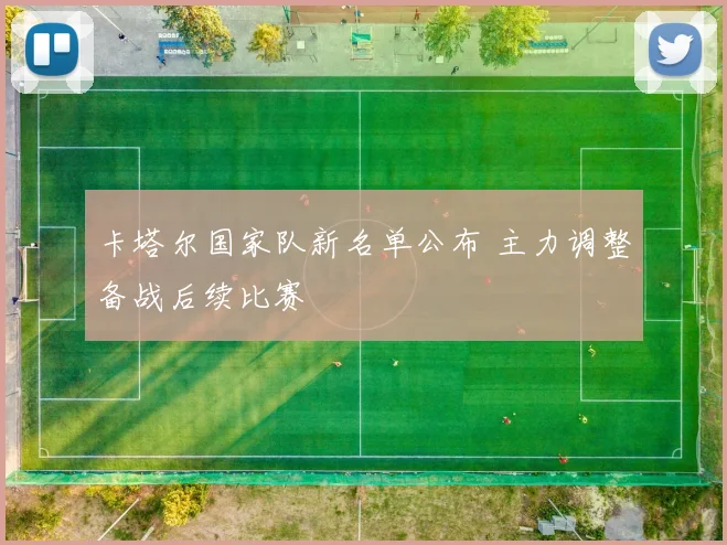 卡塔尔国家队新名单公布 主力调整备战后续比赛