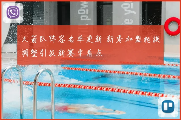 火箭队阵容名单更新 新秀加盟轮换调整引发新赛季看点