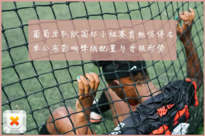 葡萄牙队欧国杯小组赛首轮伤停名单公布影响锋线配置与晋级形势
