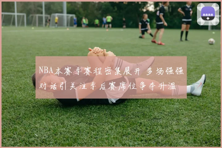 NBA本赛季赛程密集展开 多场强强对话引关注季后赛席位争夺升温