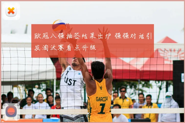 欧冠八强抽签结果出炉 强强对话引发淘汰赛看点升级