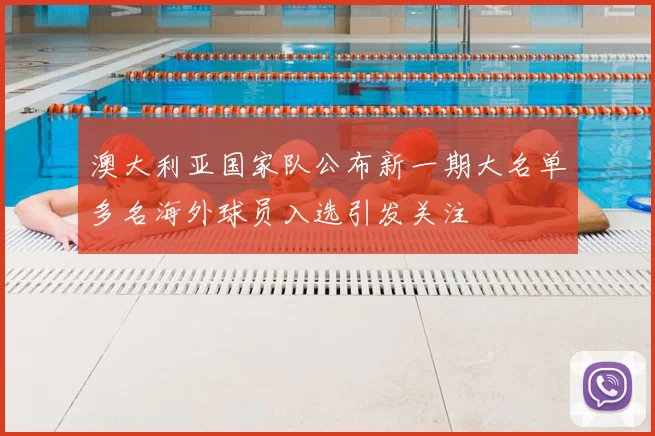 澳大利亚国家队公布新一期大名单多名海外球员入选引发关注