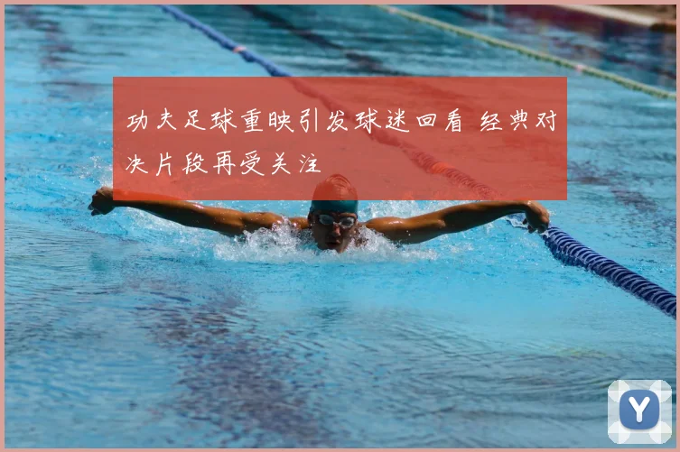 功夫足球重映引发球迷回看 经典对决片段再受关注