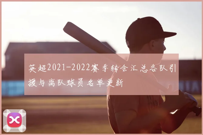 英超2021-2022赛季转会汇总各队引援与离队球员名单更新