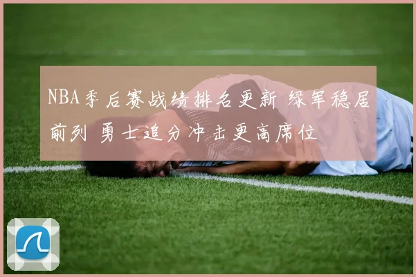 NBA季后赛战绩排名更新 绿军稳居前列 勇士追分冲击更高席位
