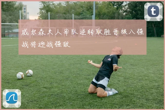 威尔森夫人率队逆转取胜晋级八强战将迎战强敌