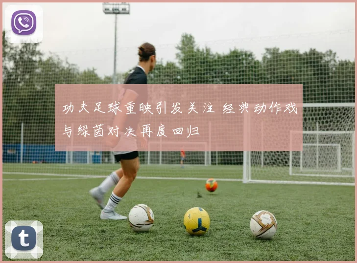 功夫足球重映引发关注 经典动作戏与绿茵对决再度回归