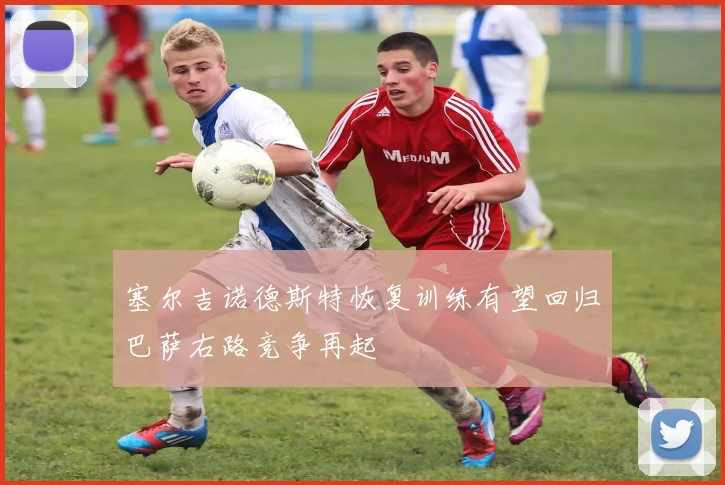 塞尔吉诺德斯特恢复训练有望回归巴萨右路竞争再起