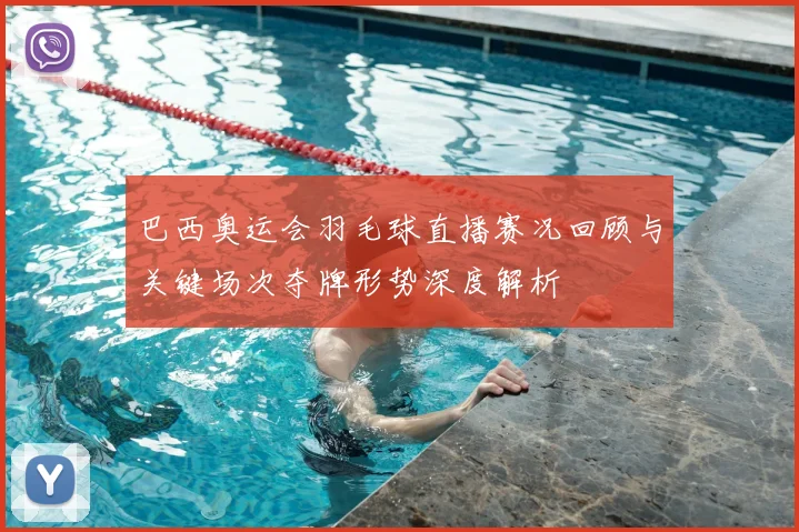 巴西奥运会羽毛球直播赛况回顾与关键场次夺牌形势深度解析