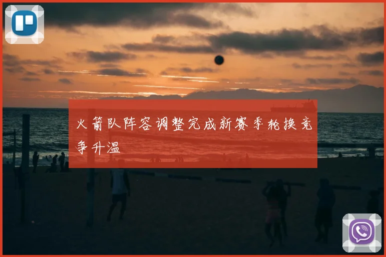 火箭队阵容调整完成新赛季轮换竞争升温