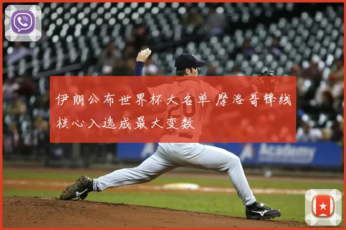 伊朗公布世界杯大名单 摩洛哥锋线核心入选成最大变数