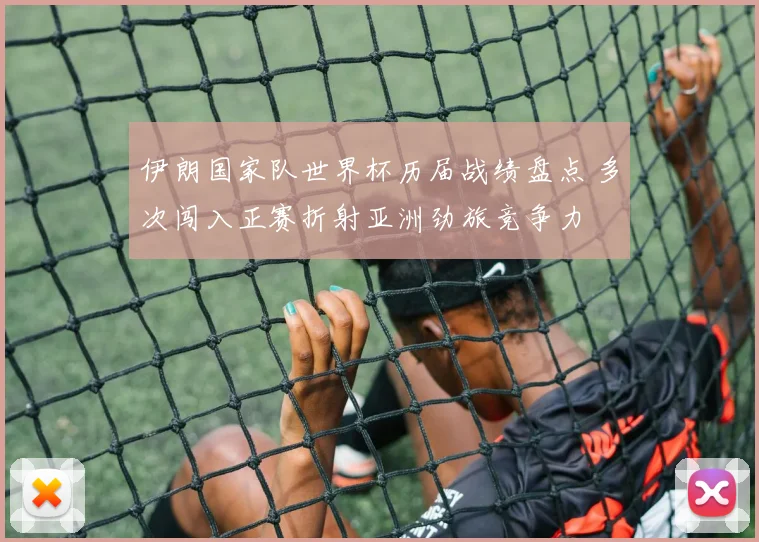 伊朗国家队世界杯历届战绩盘点 多次闯入正赛折射亚洲劲旅竞争力