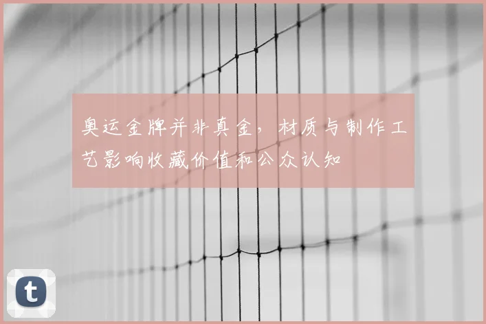 奥运金牌并非真金，材质与制作工艺影响收藏价值和公众认知